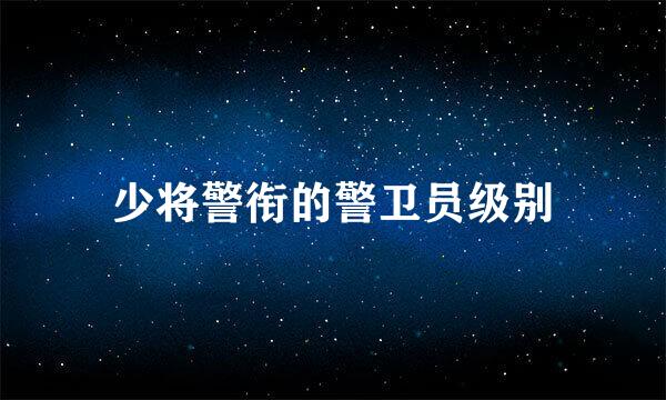 少将警衔的警卫员级别