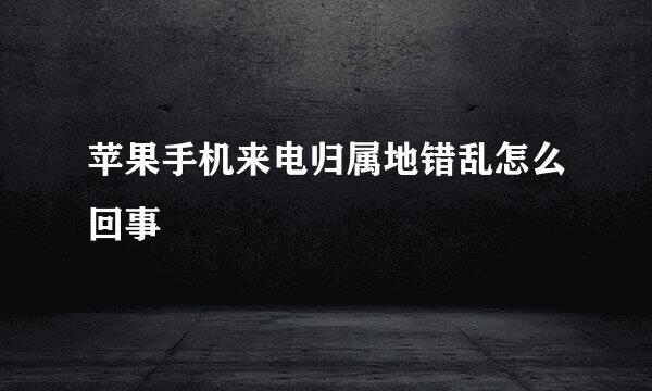 苹果手机来电归属地错乱怎么回事