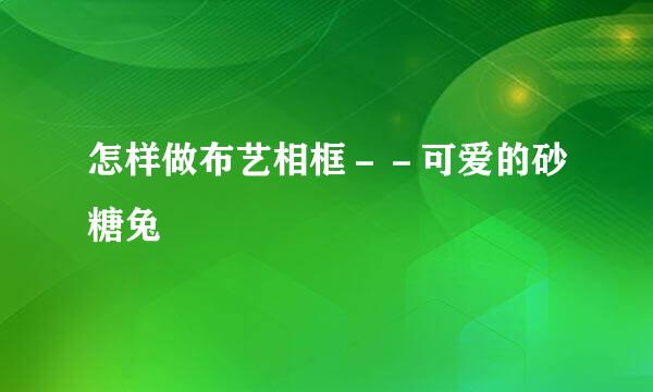 怎样做布艺相框－－可爱的砂糖兔