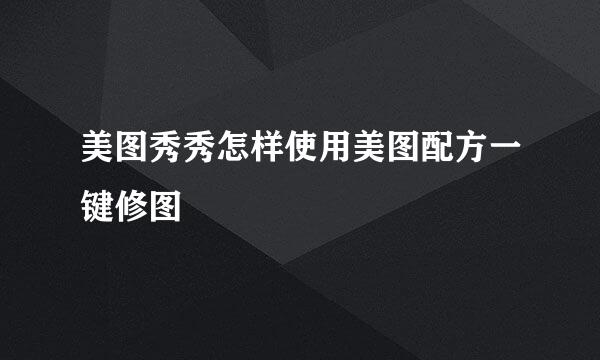 美图秀秀怎样使用美图配方一键修图