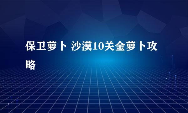 保卫萝卜 沙漠10关金萝卜攻略