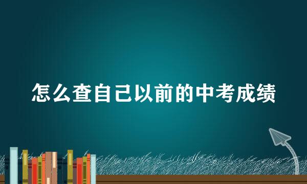 怎么查自己以前的中考成绩