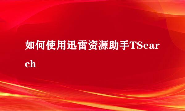 如何使用迅雷资源助手TSearch