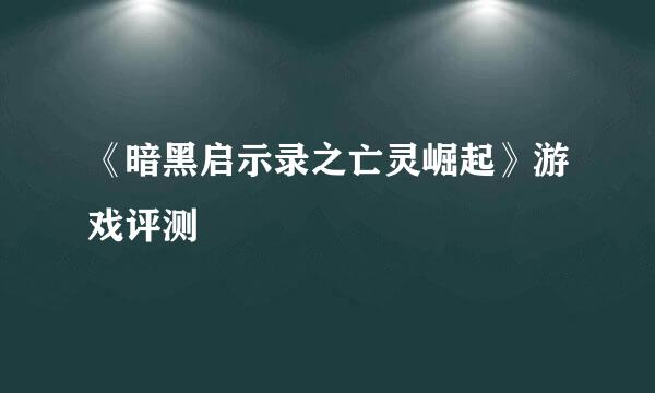 《暗黑启示录之亡灵崛起》游戏评测