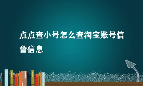 点点查小号怎么查淘宝账号信誉信息
