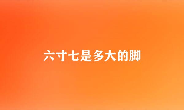 六寸七是多大的脚