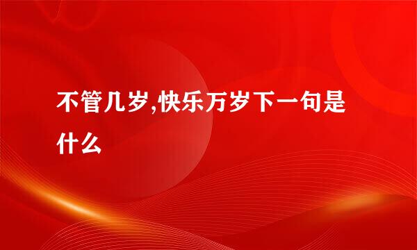 不管几岁,快乐万岁下一句是什么