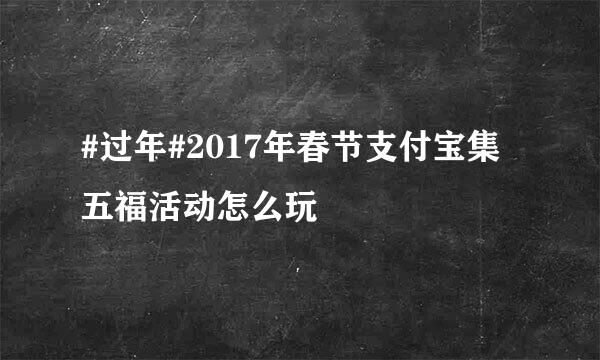#过年#2017年春节支付宝集五福活动怎么玩