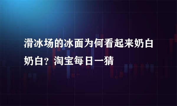 滑冰场的冰面为何看起来奶白奶白？淘宝每日一猜