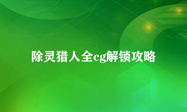 除灵猎人全cg解锁攻略