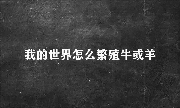 我的世界怎么繁殖牛或羊