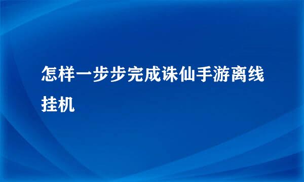 怎样一步步完成诛仙手游离线挂机