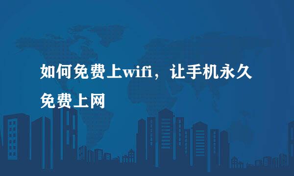 如何免费上wifi，让手机永久免费上网