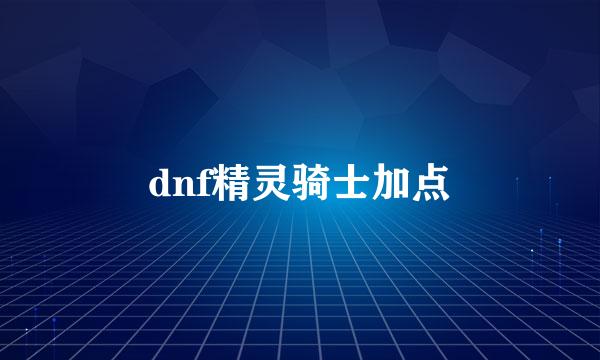 dnf精灵骑士加点