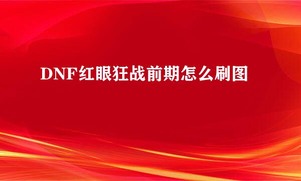 DNF红眼狂战前期怎么刷图