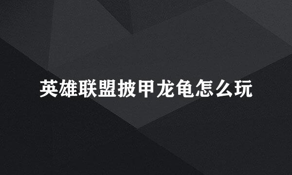 英雄联盟披甲龙龟怎么玩