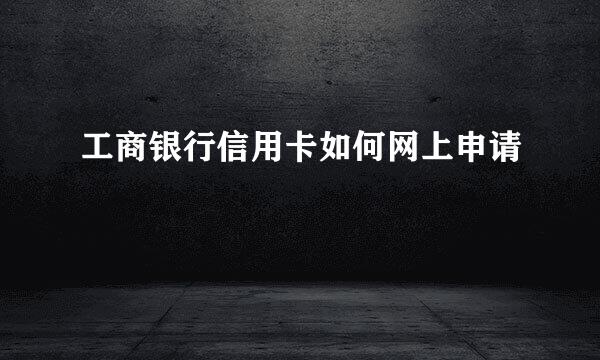 工商银行信用卡如何网上申请