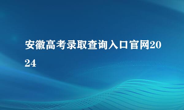 安徽高考录取查询入口官网2024