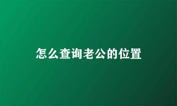怎么查询老公的位置