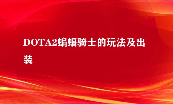 DOTA2蝙蝠骑士的玩法及出装