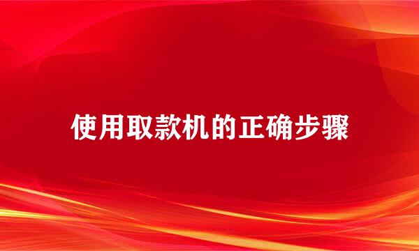 使用取款机的正确步骤