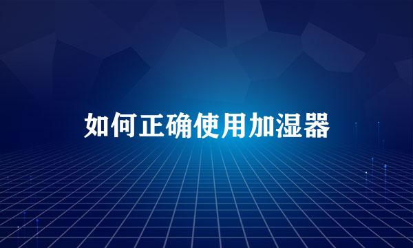 如何正确使用加湿器