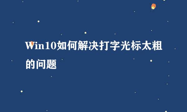 Win10如何解决打字光标太粗的问题