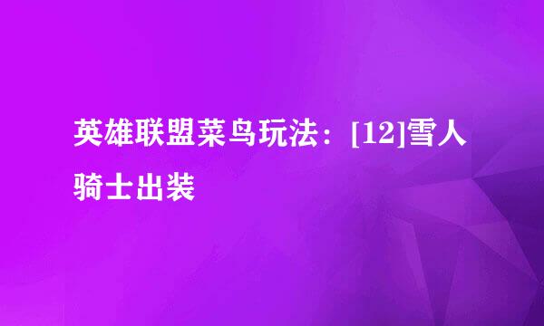 英雄联盟菜鸟玩法：[12]雪人骑士出装