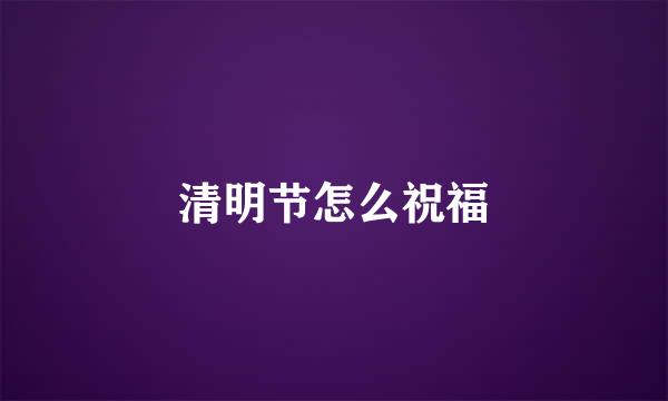 清明节怎么祝福
