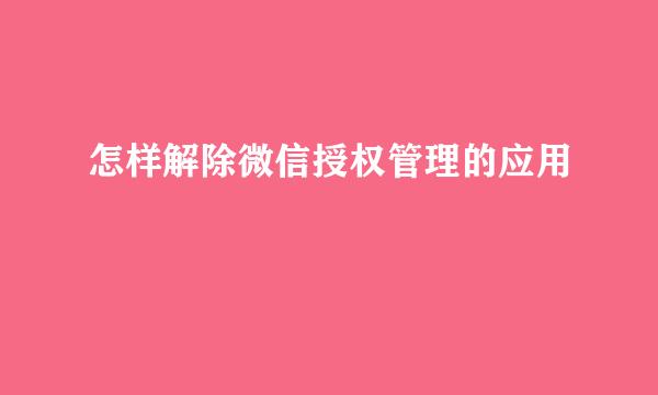 怎样解除微信授权管理的应用