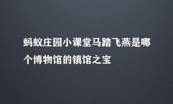 蚂蚁庄园小课堂马踏飞燕是哪个博物馆的镇馆之宝