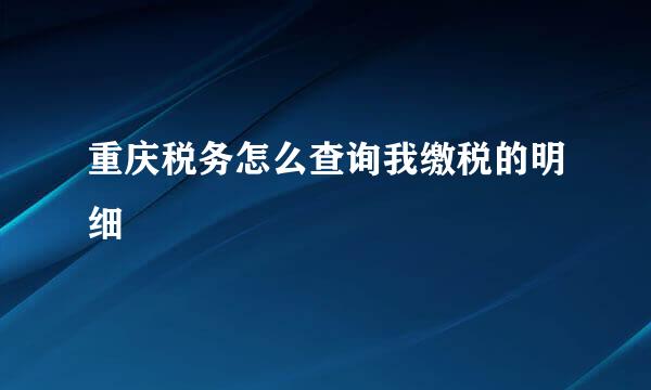 重庆税务怎么查询我缴税的明细