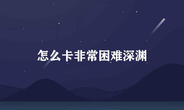 怎么卡非常困难深渊