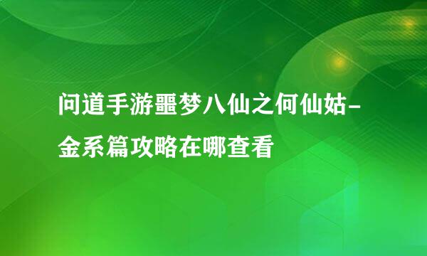 问道手游噩梦八仙之何仙姑-金系篇攻略在哪查看