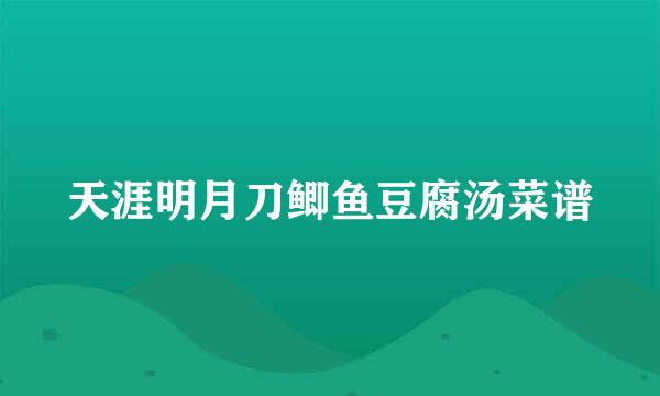 天涯明月刀鲫鱼豆腐汤菜谱