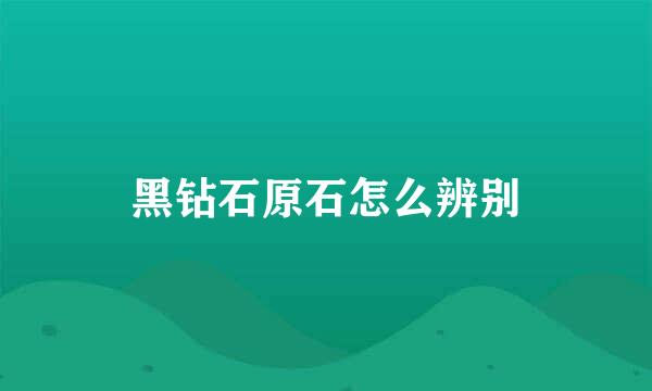 黑钻石原石怎么辨别