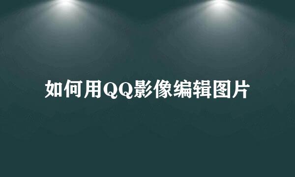如何用QQ影像编辑图片