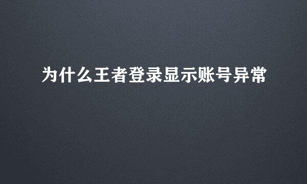 为什么王者登录显示账号异常
