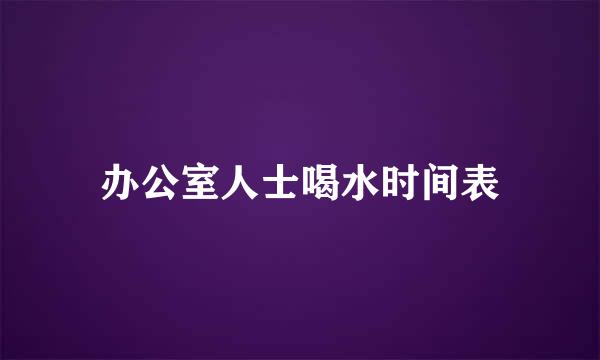 办公室人士喝水时间表