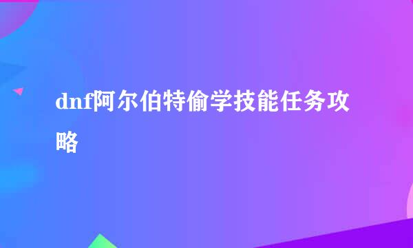 dnf阿尔伯特偷学技能任务攻略