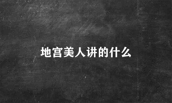 地宫美人讲的什么