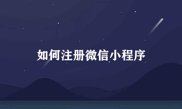 如何注册微信小程序