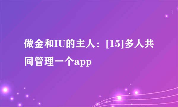 做金和IU的主人：[15]多人共同管理一个app