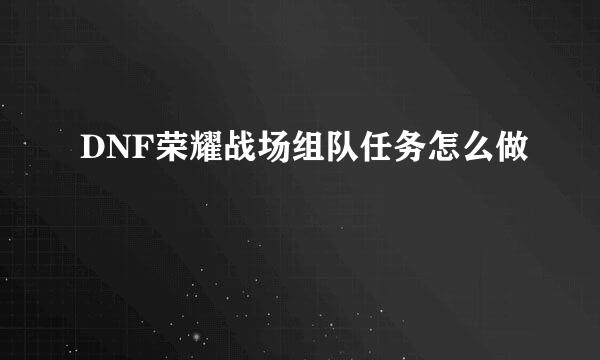 DNF荣耀战场组队任务怎么做