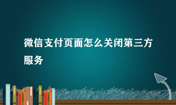微信支付页面怎么关闭第三方服务