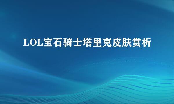 LOL宝石骑士塔里克皮肤赏析