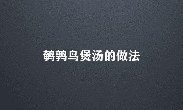 鹌鹑鸟煲汤的做法