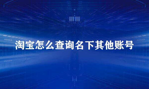淘宝怎么查询名下其他账号