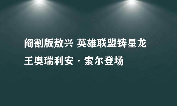 阉割版敖兴 英雄联盟铸星龙王奥瑞利安·索尔登场