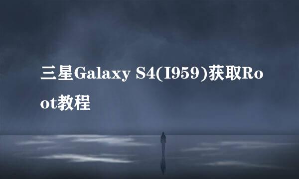 三星Galaxy S4(I959)获取Root教程